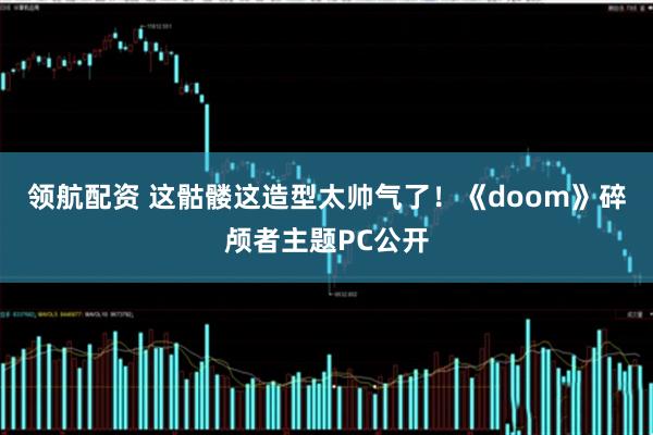 领航配资 这骷髅这造型太帅气了！《doom》碎颅者主题PC公开