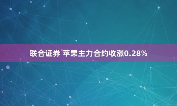 联合证券 苹果主力合约收涨0.28%