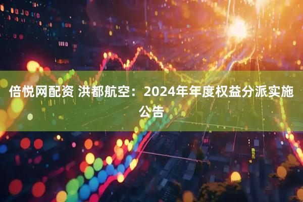 倍悦网配资 洪都航空：2024年年度权益分派实施公告