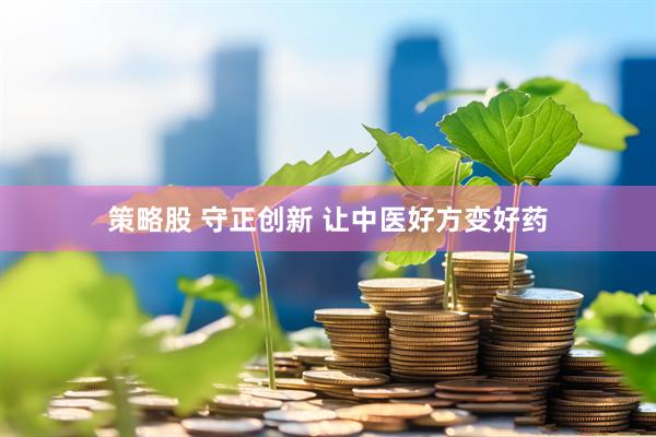 策略股 守正创新 让中医好方变好药