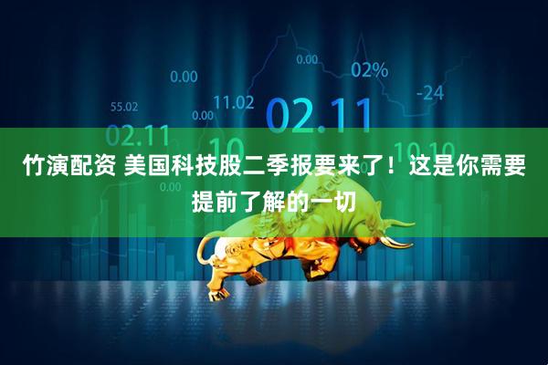 竹演配资 美国科技股二季报要来了！这是你需要提前了解的一切