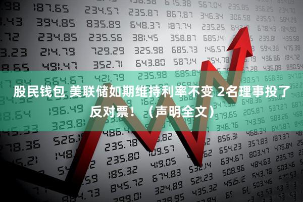 股民钱包 美联储如期维持利率不变 2名理事投了反对票！（声明全文）