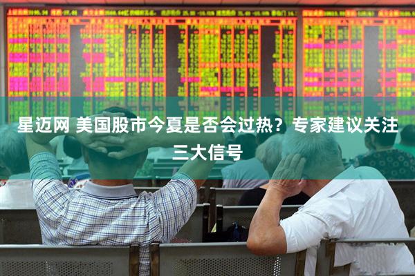星迈网 美国股市今夏是否会过热？专家建议关注三大信号