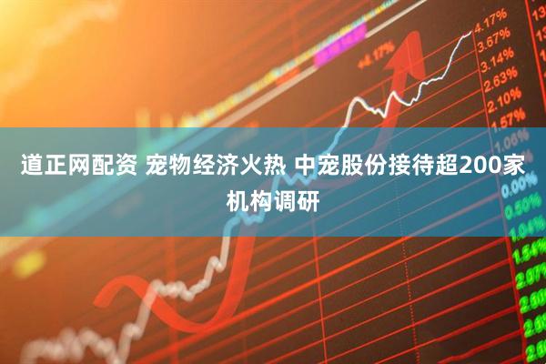 道正网配资 宠物经济火热 中宠股份接待超200家机构调研