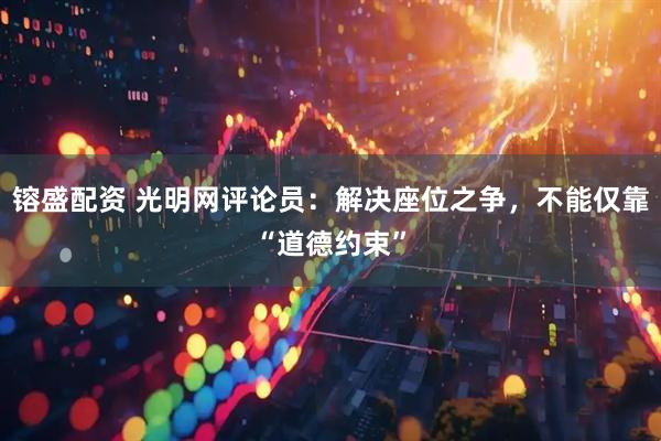 镕盛配资 光明网评论员：解决座位之争，不能仅靠“道德约束”