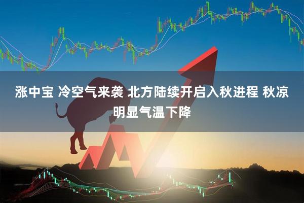 涨中宝 冷空气来袭 北方陆续开启入秋进程 秋凉明显气温下降