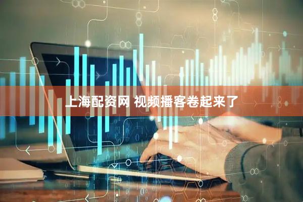 上海配资网 视频播客卷起来了